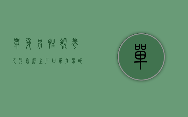 单身男性领养女儿怎么上户口（单身男的领养女儿条件）