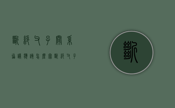 断绝父子关系协议应该怎么写（断绝父子关系的协议书怎么写）