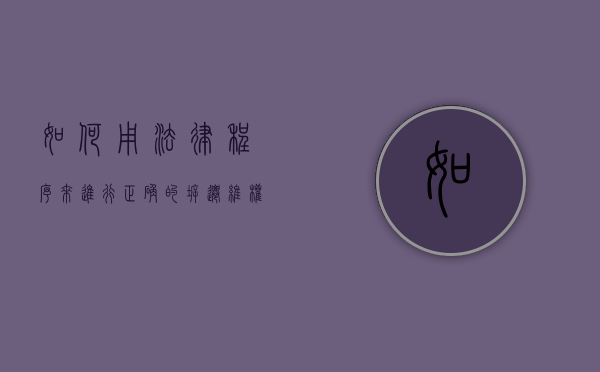 如何用法律程序来进行正确的拆迁维权（拆迁法律咨询平台）