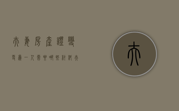 夫妻房产证变更为一人需要哪些材料？（夫妻双方房产证改到一人名下）