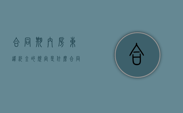 合同期内房东违约金的规定是什么？（合同内房东违约不租了 经济赔偿）