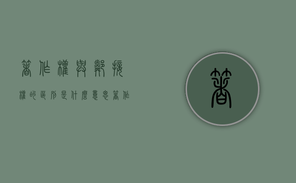 著作权与邻接权的区别是什么意思（著作权与邻接权的区别是什么呢）