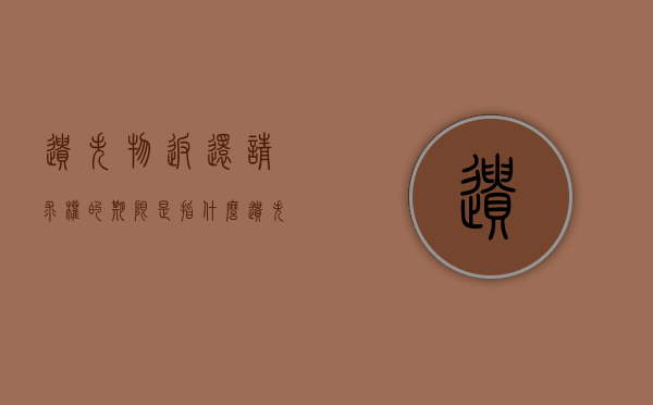 遗失物返还请求权的期限是指什么（遗失物返还请求权时效）