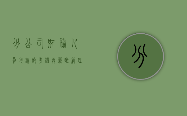 分公司财务人员的绩效考核与薪酬管理是什么（分公司待遇）