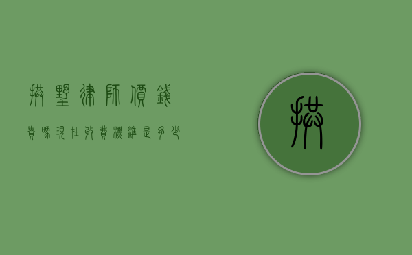 拱墅律师价钱贵吗？现在收费标准是多少？