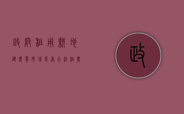 政府租用耕地建农贸市场是否合法（租农民耕地可以建工厂吗）