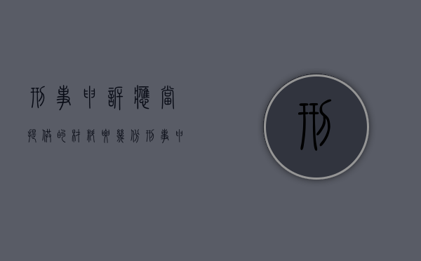 刑事申诉应当提供的材料要几份（刑事申诉需要提供的资料）