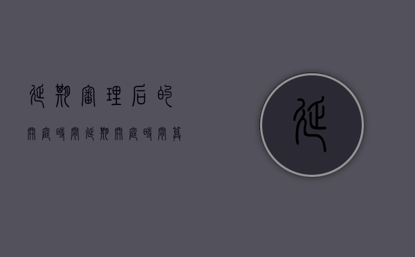 延期审理后的开庭时间（延期开庭时间算审理期限吗）