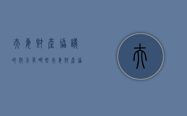 夫妻财产协议的效力有哪些（夫妻财产协议的效力如何）