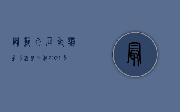 最新合同诈骗量刑标准文件（2021年合同诈骗量刑数额标准）
