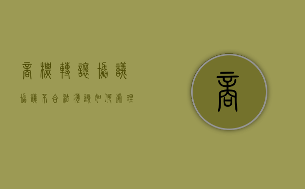 商标转让协议协议不合法应该如何处理（商标转让合同范文大全）