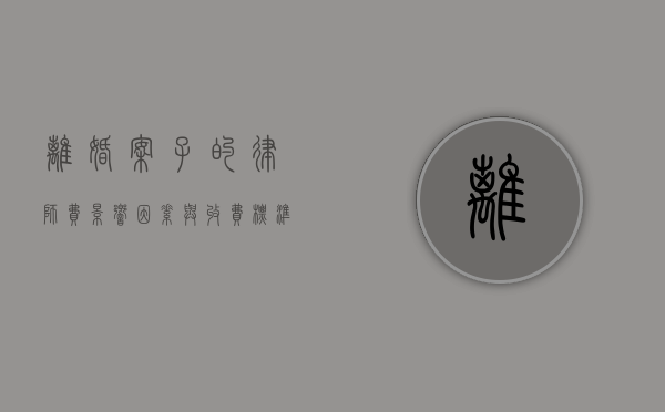 离婚案子的律师费，影响因素与收费标准