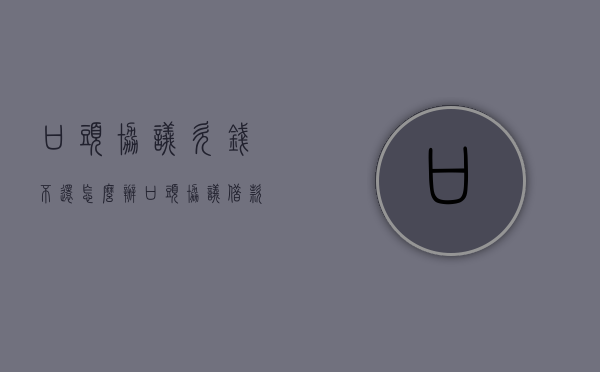 口头协议欠钱不还怎么办（口头协议借款怎么收回）