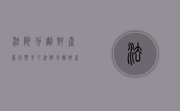 法院分割财产履行期多久（法院分割财产流程）