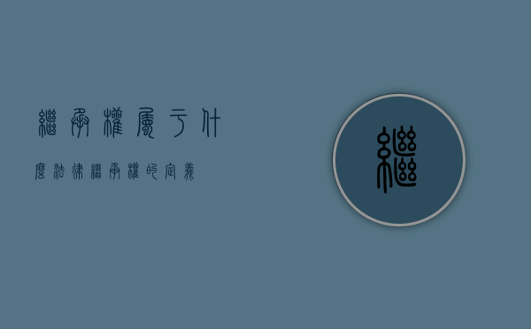 继承权属于什么法律（继承权的定义）