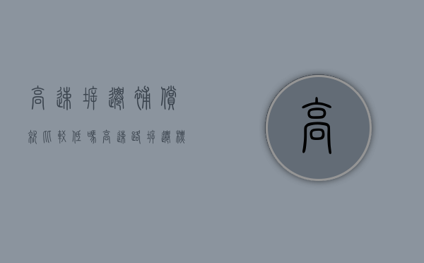 高速拆迁补偿就比较低吗(高速路拆迁标准) 高速拆迁补偿就比较低吗(高速路拆迁标准)