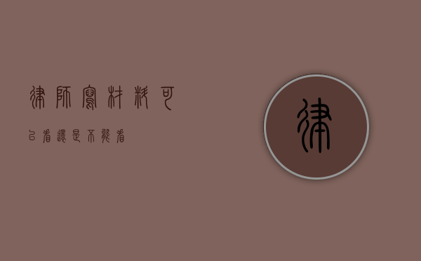 律师写材料，可以看还是不能看？