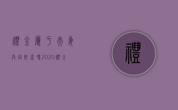 礼金属于夫妻共同财产吗2020（礼金是属于女方个人财产吗）