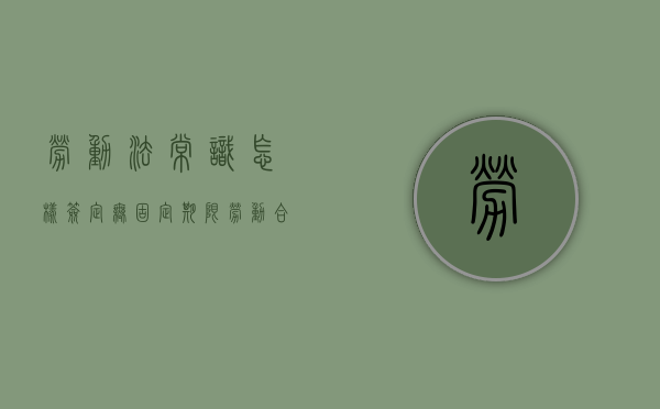 劳动法常识怎样签定无固定期限劳动合同（无固定期限劳动合同签订标准）