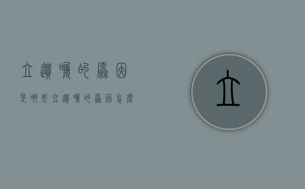 立遗嘱的原因是哪些（立遗嘱的原因怎么写）