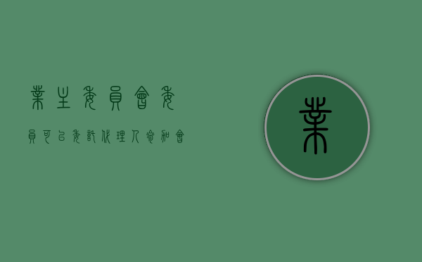 业主委员会委员可以委托代理人参加会议（业主委员可以授权吗）
