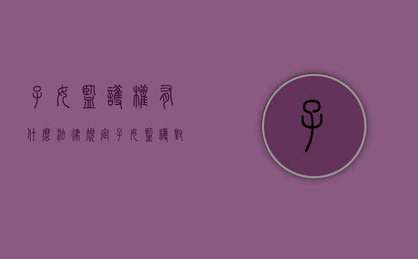 子女监护权有什么法律规定（子女监护对象签名签谁的名字）