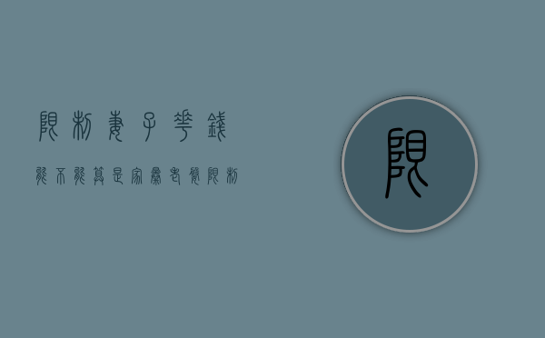 限制妻子花钱能不能算是家暴（老婆限制老公花钱违法吗）