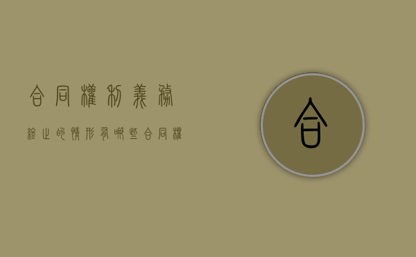 合同权利义务终止的情形有哪些（合同权利义务终止的具体情形包括哪些）
