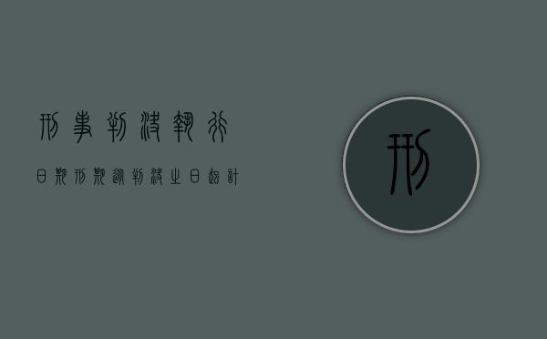 刑事判决执行日期（刑期从判决之日起计算对吗）