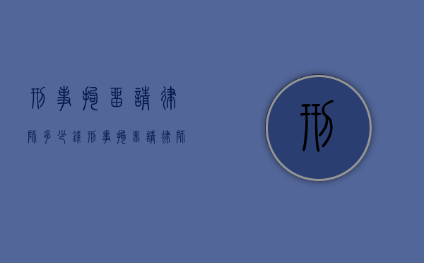 刑事拘留请律师多少钱（刑事拘留请律师收费标准）