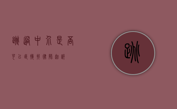 跳过中介，是否可以直接找律师起诉？