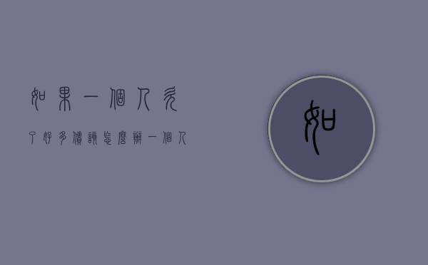 如果一个人欠了好多债该怎么办（一个人欠了很多钱怎么翻身）