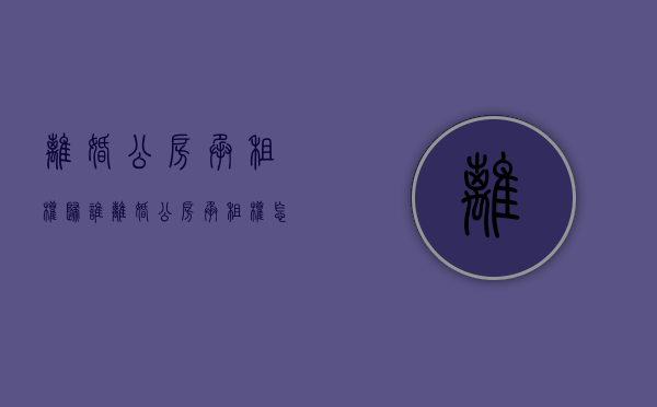 离婚公房承租权归谁（离婚公房承租权怎么算）
