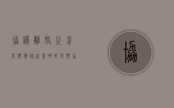 协议离婚之前具体应该注意哪些问题（协议离婚的前提）