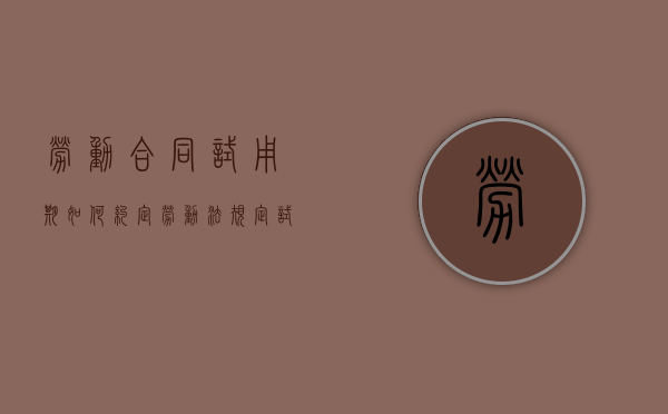 劳动合同试用期如何约定（劳动法规定试用期最长不超过）
