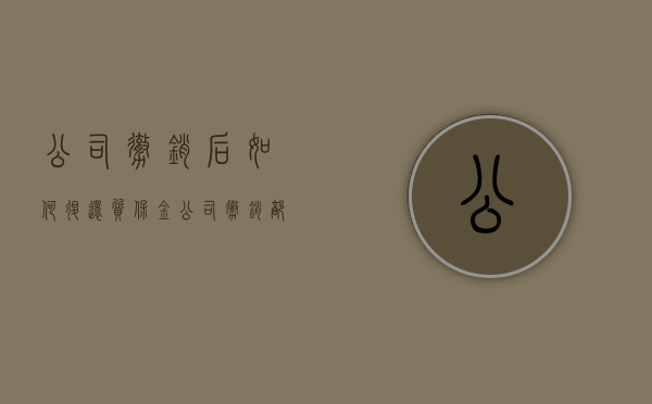 公司撤销后如何退还质保金（公司撤销后责任承担）