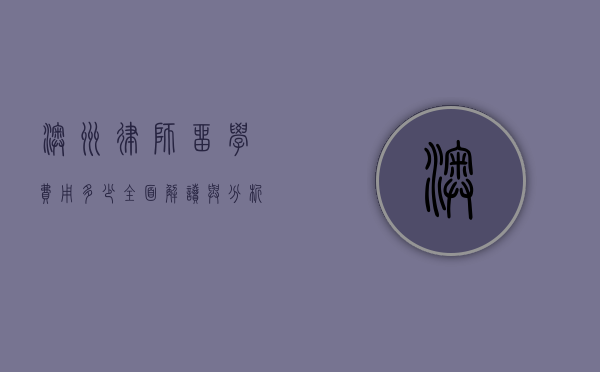 澳洲律师留学费用多少？全面解读与分析
