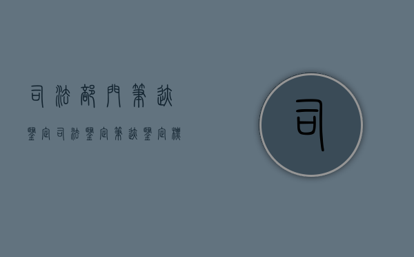 司法部门笔迹鉴定（司法鉴定笔迹鉴定标准）