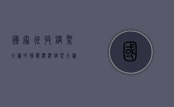 国家征收钢架大棚的补偿标准（钢架大棚算不算违建范围）
