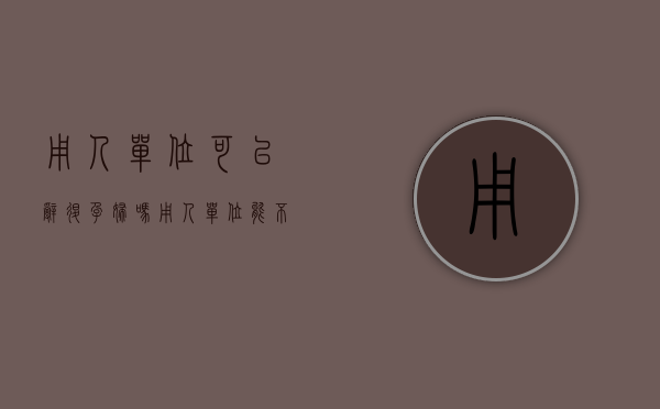 用人单位可以辞退孕妇吗（用人单位能不能开除孕妇）