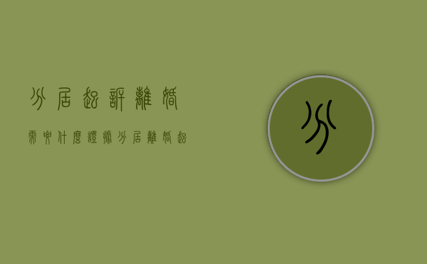 分居起诉离婚需要什么证据（分居离婚起诉需要什么证明分居）