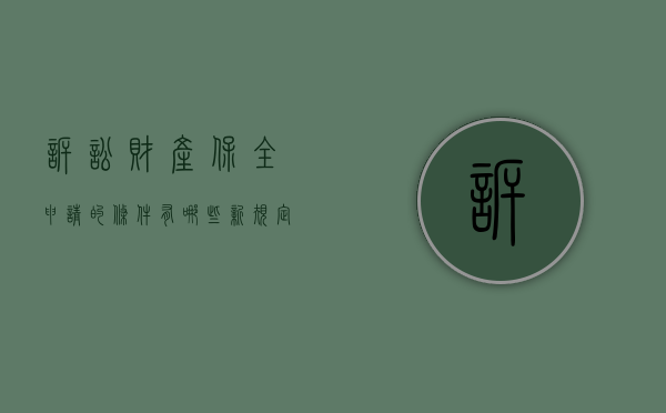 诉讼财产保全申请的条件有哪些新规定（诉讼财产保全时间多长）