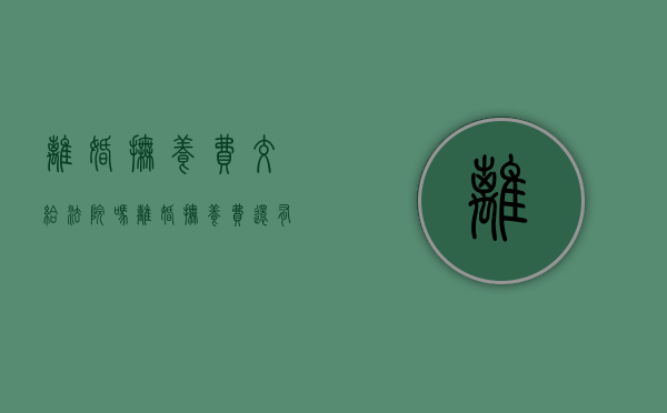 离婚抚养费交给法院吗（离婚抚养费还有什么费）