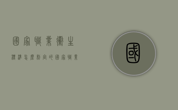 国家职业卫生标准怎么制定的？（国家职业卫生标准的范围）