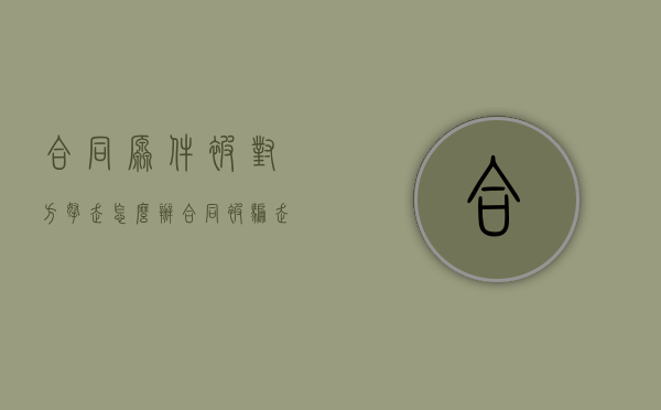 合同原件被对方拿走怎么办（合同被骗走了怎么办理离职）