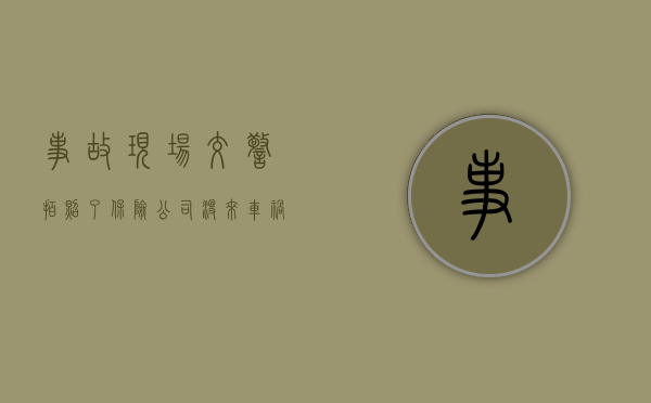 事故现场交警拍照了,保险公司没来（车祸保险公司没来拍照）