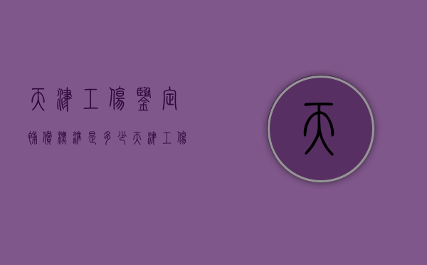 天津工伤鉴定补偿标准是多少？（天津工伤鉴定流程）
