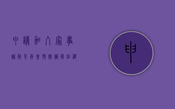 申请加入家事调解委员会特邀调解组织名册的条件（家事调解工作）