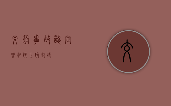 交通事故认定要如何正确对待