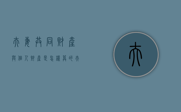 夫妻共同财产与个人财产是怎样算的（夫妻的共同财产包括哪些?）